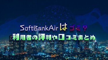 SoftBankAir（ソフトバンクエアー）はゴミ？利用者の評判や口コミからわかったメリット・デメリット